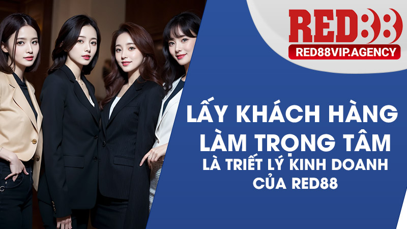 Khách hàng là tâm điểm của mọi dịch vụ tại RED88